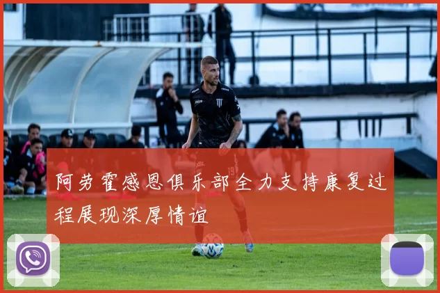 阿劳霍感恩俱乐部全力支持康复过程展现深厚情谊