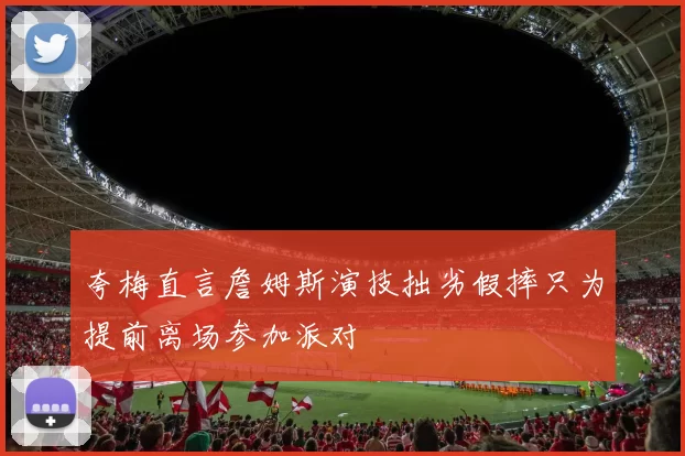 夸梅直言詹姆斯演技拙劣假摔只为提前离场参加派对