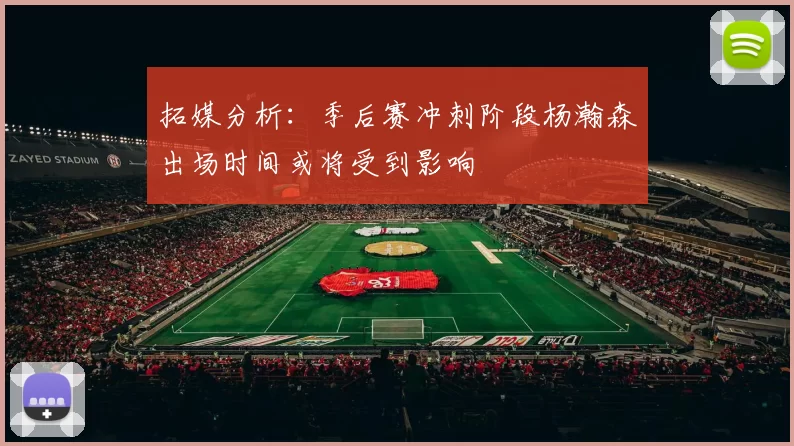 拓媒分析：季后赛冲刺阶段杨瀚森出场时间或将受到影响