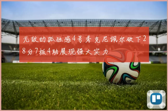 无敌的孤独感4号秀克尼佩尔砍下28分7板4助展现强大实力