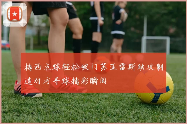 梅西点球轻松破门苏亚雷斯助攻制造对方手球精彩瞬间
