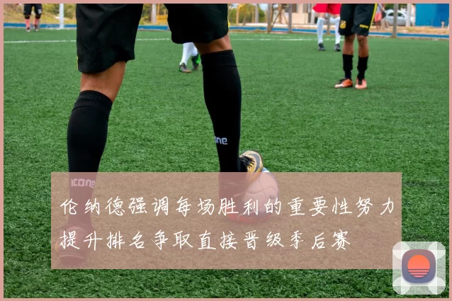 伦纳德强调每场胜利的重要性努力提升排名争取直接晋级季后赛